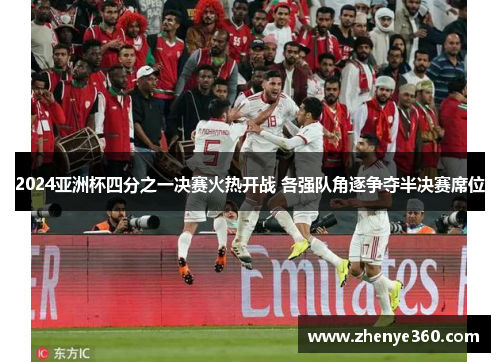 2024亚洲杯四分之一决赛火热开战 各强队角逐争夺半决赛席位