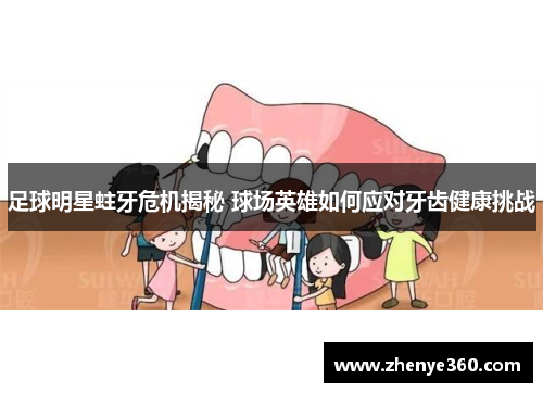 足球明星蛀牙危机揭秘 球场英雄如何应对牙齿健康挑战