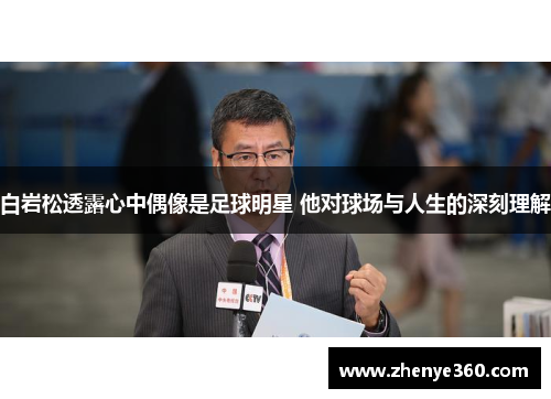白岩松透露心中偶像是足球明星 他对球场与人生的深刻理解