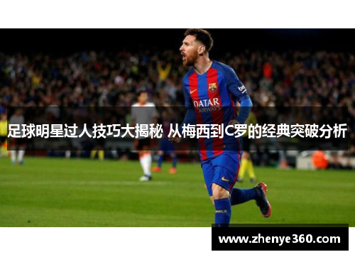 足球明星过人技巧大揭秘 从梅西到C罗的经典突破分析