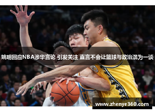 姚明回应NBA涉华言论 引发关注 直言不会让篮球与政治混为一谈