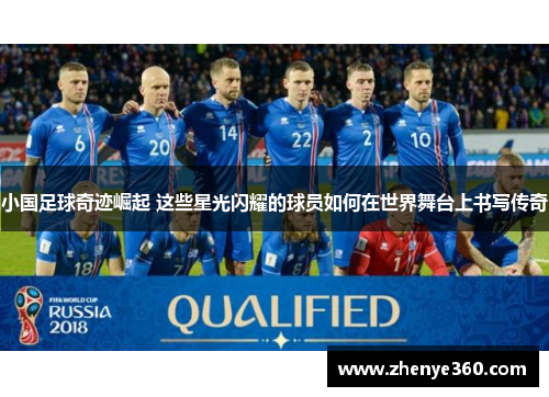 小国足球奇迹崛起 这些星光闪耀的球员如何在世界舞台上书写传奇