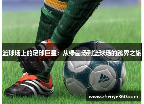 篮球场上的足球巨星：从绿茵场到篮球场的跨界之旅