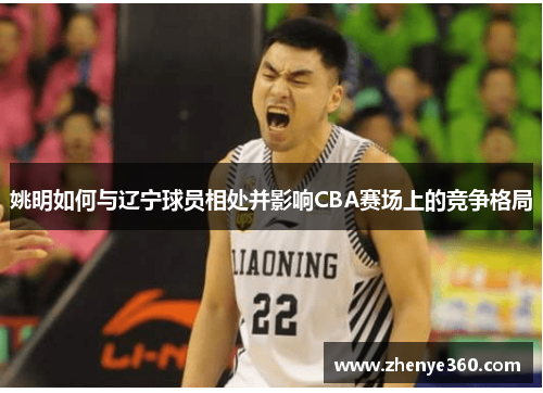 姚明如何与辽宁球员相处并影响CBA赛场上的竞争格局