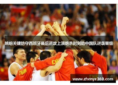 姚明关键防守西班牙最后进攻上演绝杀时刻助中国队逆袭晋级