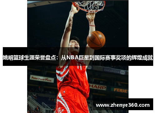 姚明篮球生涯荣誉盘点：从NBA巨星到国际赛事奖项的辉煌成就