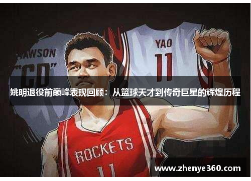 姚明退役前巅峰表现回顾：从篮球天才到传奇巨星的辉煌历程