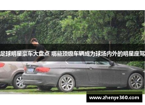 足球明星豪车大盘点 哪些顶级车辆成为球场内外的明星座驾