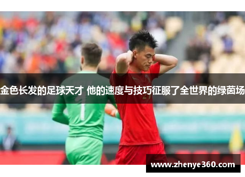 金色长发的足球天才 他的速度与技巧征服了全世界的绿茵场