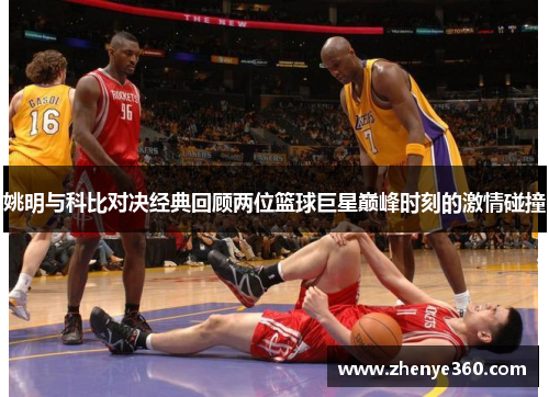姚明与科比对决经典回顾两位篮球巨星巅峰时刻的激情碰撞
