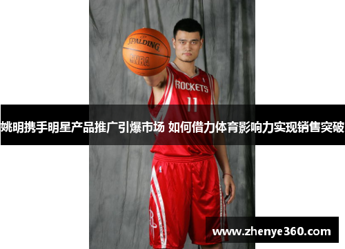 姚明携手明星产品推广引爆市场 如何借力体育影响力实现销售突破