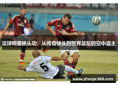 足球明星铁头功：从传奇铁头到世界足坛的空中霸主