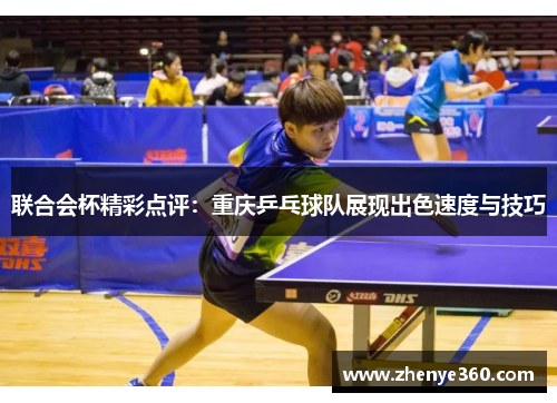 联合会杯精彩点评：重庆乒乓球队展现出色速度与技巧