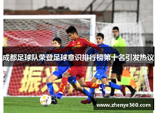 成都足球队荣登足球意识排行榜第十名引发热议