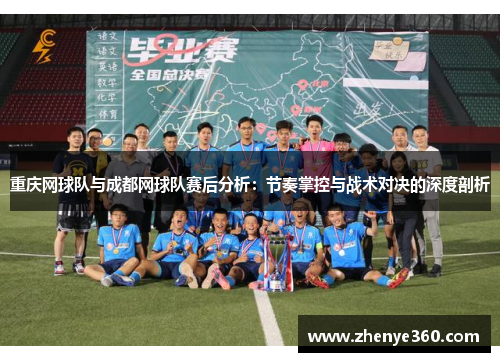 重庆网球队与成都网球队赛后分析：节奏掌控与战术对决的深度剖析