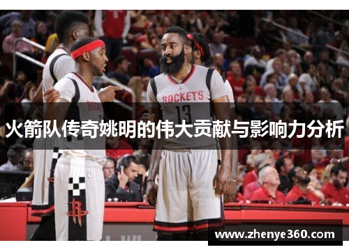 火箭队传奇姚明的伟大贡献与影响力分析