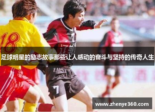 足球明星的励志故事那些让人感动的奋斗与坚持的传奇人生