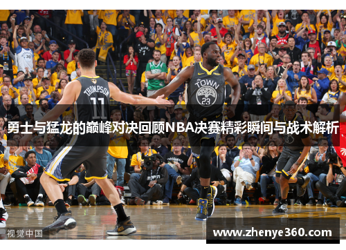 勇士与猛龙的巅峰对决回顾NBA决赛精彩瞬间与战术解析