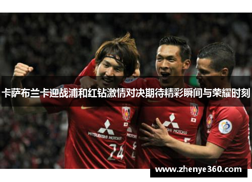 卡萨布兰卡迎战浦和红钻激情对决期待精彩瞬间与荣耀时刻