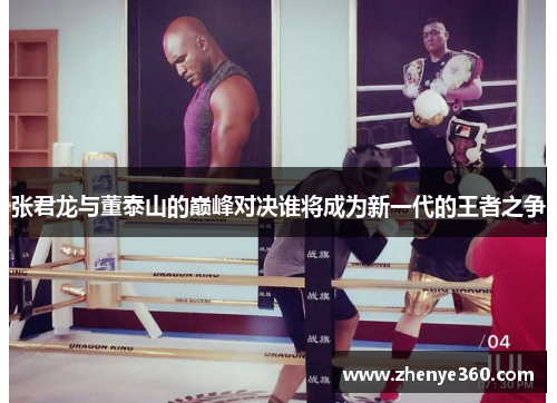 张君龙与董泰山的巅峰对决谁将成为新一代的王者之争