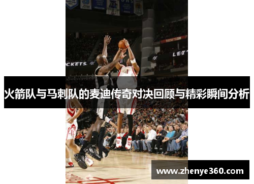 火箭队与马刺队的麦迪传奇对决回顾与精彩瞬间分析