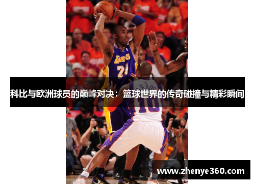 科比与欧洲球员的巅峰对决：篮球世界的传奇碰撞与精彩瞬间